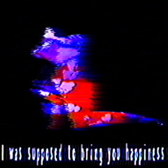 i was supposed to bring you happiness