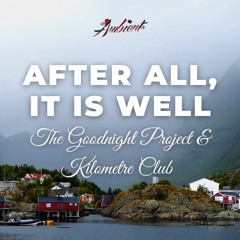 The Goodnight Project & Kilometre Club - After All, It Is Well