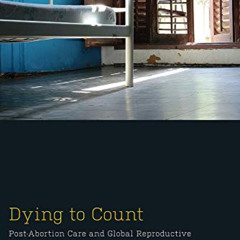 VIEW KINDLE 💗 Dying to Count: Post-Abortion Care and Global Reproductive Health Poli