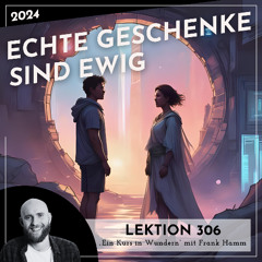 Lektion 306 – Echte Geschenke sind ewig – Ein Kurs in Wundern mit Frank Hamm