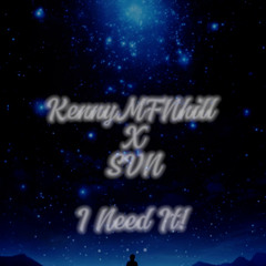 I Need It! - KennyMFNhill X SVN