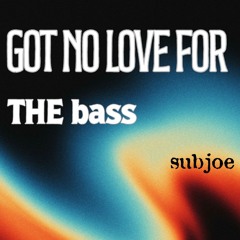 subjoe - got no love for the bass (free download)