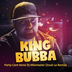 King Bubba FM - Party Cant Done (Zouk La Dj Mixmaster Remix)