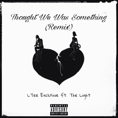 LTee Exclusive - Thought We Was Something (Remix) [ft. The Light]
