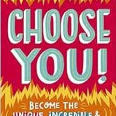 READ EPUB 💙 Choose You!: Become the Unique, Incredible and Happy Teenager You Choose