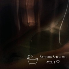 BATHTUB SESSIONS • Vol 1 ♡