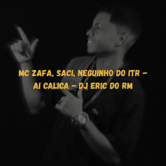 MC ZAFA, SACI, NEGUINHO DO ITR - AI CALICA - DJ ERIC DO RM