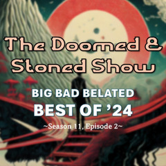 The Doomed and Stoned Show - Big Bad Belated Best of '24 (S11E2)