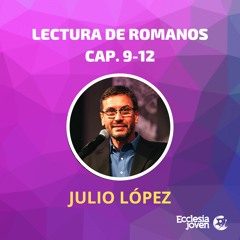 Romanos, Cap 9, 10, 11 y 12 | Julio López ! Ecclesia Joven