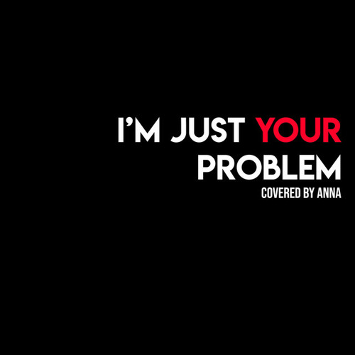 I'm Just Your Problem