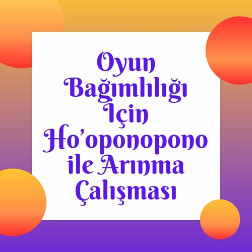 Oyun Bağımlılığı İçin Ho’oponopono Ile Arınma Çalışması