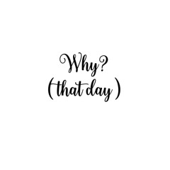 Why? ( That Day )