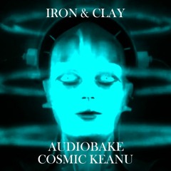 Iron And Clay (AudioBake & Cosmic Keanu) VIDEO AVAILABLE