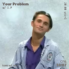 Your Problem 006 w/ I.P