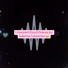 good graces - sabrina carpenter (leila’s cover)