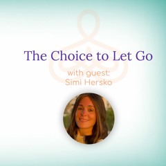“The Choice To Let Go” – With Simi Hersko