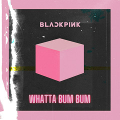 BLACKPINK - WHATTA BUM BUM (Full Ver. by Ago Mixes)
