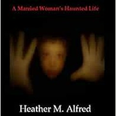 [GET] [EBOOK EPUB KINDLE PDF] HEATHER A Married Woman's Haunted Life by Mrs. Heather Murphy Alfr