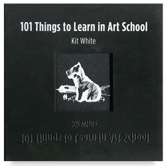 Kit White: 101 Things to Learn in Art School