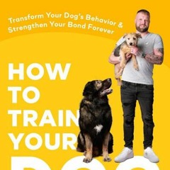 [Download] How to Train Your Dog: Transform Your Dog's Behavior and Strengthen Your Bond Forever A D