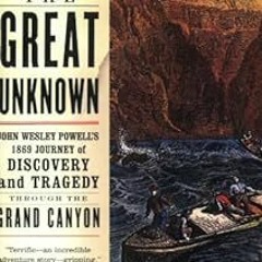 Down the Great Unknown: John Wesley Powell's 1869 Journey of Discovery and Tragedy Through the