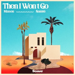 Mason & Namté - Then I Won't Go