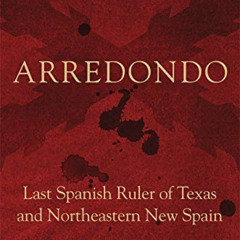 [ACCESS] KINDLE 📝 Arredondo: Last Spanish Ruler of Texas and Northeastern New Spain