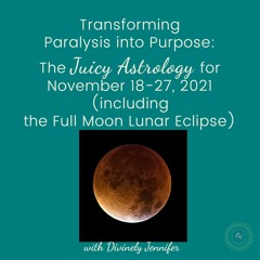 Transform Paralysis into Purpose: The Juicy Astrology for November 18-27, 2021 (with the Full Moon)