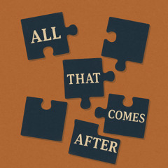 All That Comes After