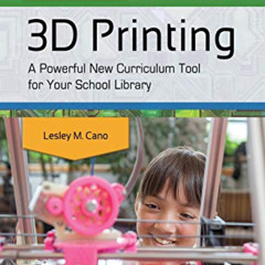 [DOWNLOAD] KINDLE 🗂️ 3D Printing: A Powerful New Curriculum Tool for Your School Lib