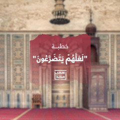 "لَعَلَّهُمۡ یَتَضَرَّعُونَ" - خطبة - الشيخ أمجد سمير