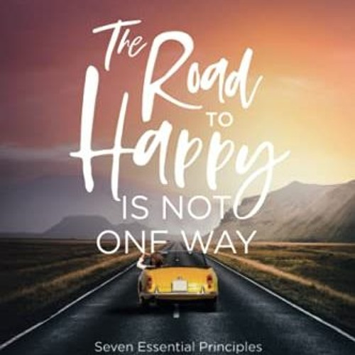 VIEW PDF EBOOK EPUB KINDLE The Road to Happy Is Not One Way: Seven Essential Principles and a Guided