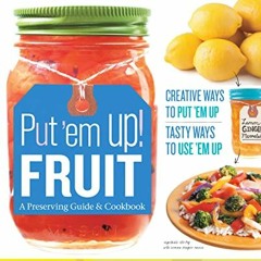 ❤️[PDF]⚡️ Put 'em Up! Fruit: A Preserving Guide & Cookbook: Creative Ways to Put 'em Up. Tasty Way