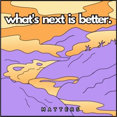 What's Next Is Better - MATTERS