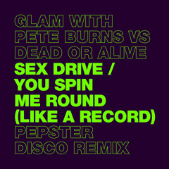Glam + Pete Burns vs Dead Or Alive - Sex Drive / You Spin Me Round (Pepster Disco Remix)