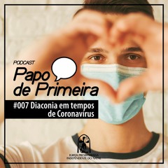 Papo de Primeira - Podcast #007 – Diaconia em tempos de Coronavírus