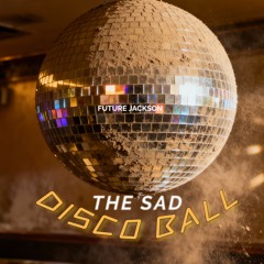 The SAD  DISCO BALL