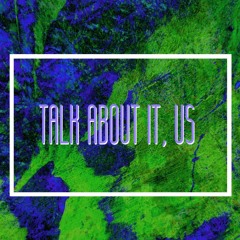 Talk about it, us