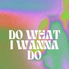 DO WHAT I WANNA DO