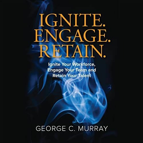 Get EPUB 📭 Ignite. Engage. Retain.: Ignite Your Workforce, Engage Your Team, and Ret