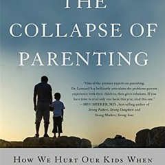 Get EBOOK EPUB KINDLE PDF The Collapse of Parenting: How We Hurt Our Kids When We Treat Them Like Gr