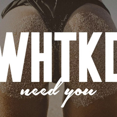 WHTKD - Need You