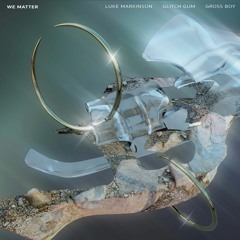 We Matter - Luke Markinson, Glitch Gum, & Gross Boy