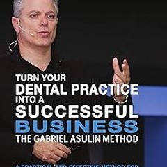 ~[Read]~ [PDF] Turn your Dental Practice into a Successful Business - Gabriel Asulin (Author)