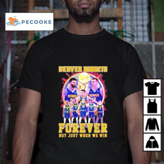 Denver Nuggets Forever Not Just When We Win Players And Basketball Trophy Shirt