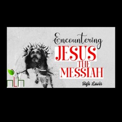 NLH Church Message 03-03-24: Encountering Jesus the Messiah by Refa Lewin