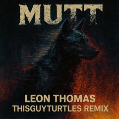 MUTT LEON THOMAS (THISGUYTURTLES REMIX)