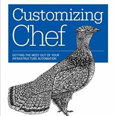 Access [KINDLE PDF EBOOK EPUB] Customizing Chef: Getting the Most Out of Your Infrastructure Automat