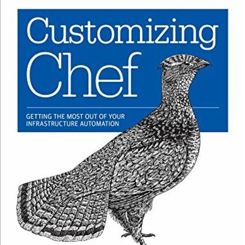 Access [KINDLE PDF EBOOK EPUB] Customizing Chef: Getting the Most Out of Your Infrastructure Automat