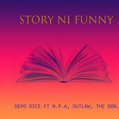 Depo Dice - Story Ni Funny ft. (N.P.A ,Outlaw ,THE DON)